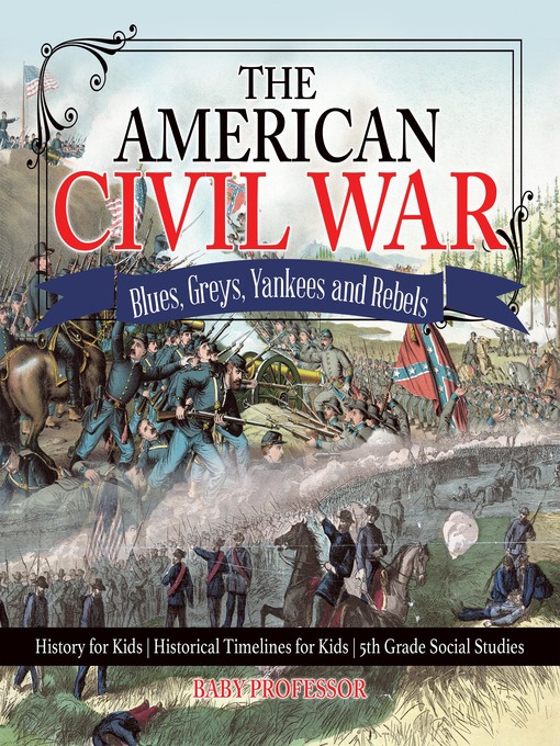 Title details for The American Civil War--Blues, Greys, Yankees and Rebels.--History for Kids--Historical Timelines for Kids--5th Grade Social Studies by Baby Professor - Available